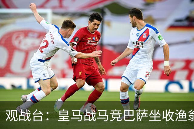 观战台：皇马战马竞巴萨坐收渔翁之利 阿森纳冲八连胜